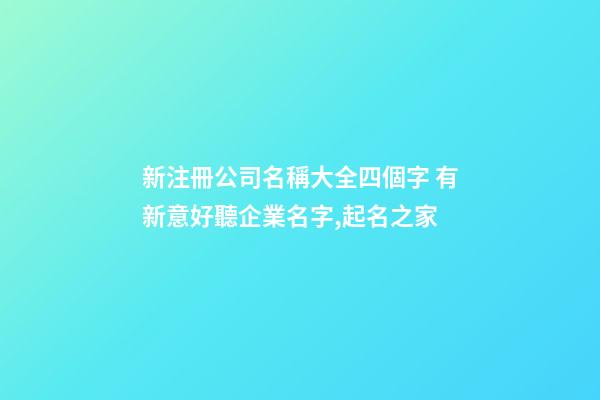 新注冊公司名稱大全四個字 有新意好聽企業名字,起名之家-第1張-公司起名-玄機派